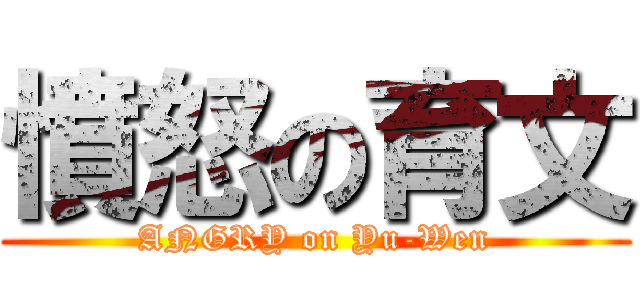 憤怒の育文 (ANGRY on Yu-Wen)