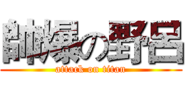 帥爆の野呂 (attack on titan)