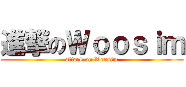 進撃のＷｏｏｓｉｍ (attack on Woosim)