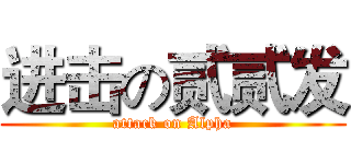 进击の贰贰发 (attack on Alpha)