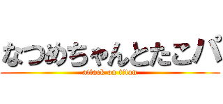 なつめちゃんとたこパ (attack on titan)
