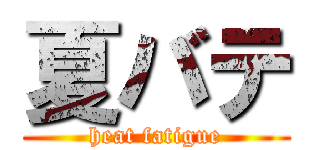 夏バテ (heat fatigue)