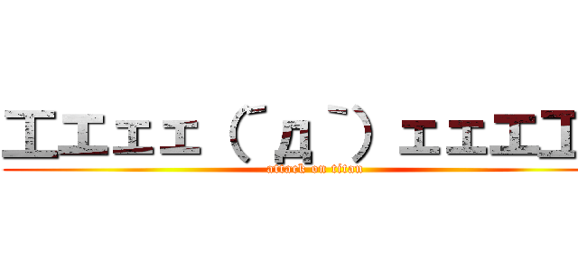 工エェェ（´д｀）ェェエ工。 (attack on titan)