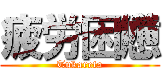 疲労困憊 (Tukareta)
