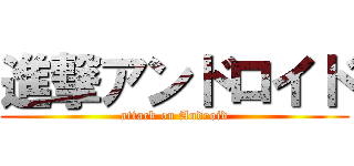 進撃アンドロイド (attack on Android)