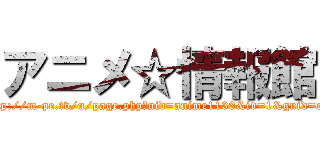 アニメ☆情報館 (http://m-pe.tv/u/page.php?uid=anime1130&id=1&guid=on)