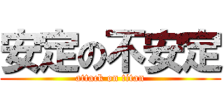 安定の不安定 (attack on titan)