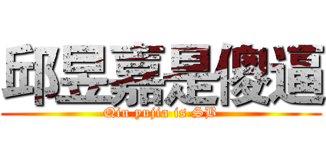 邱昱嘉是傻逼 (Qiu yujia is SB)