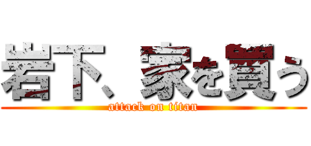 岩下、家を買う (attack on titan)