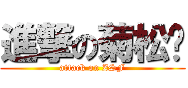 進撃の菊松饭 (attack on ZSF)