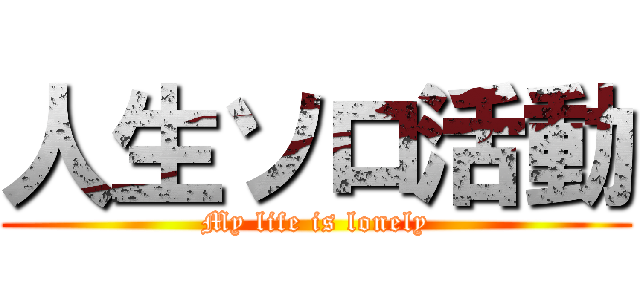 人生ソロ活動 (My life is lonely)