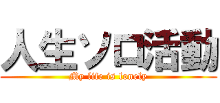 人生ソロ活動 (My life is lonely)