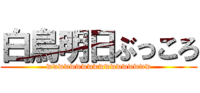 白鳥明日ぶっころ (wwwwwwwwwwwwwwwwww)