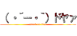 （ ・´ー・｀）ドヤァ (attack on titan)