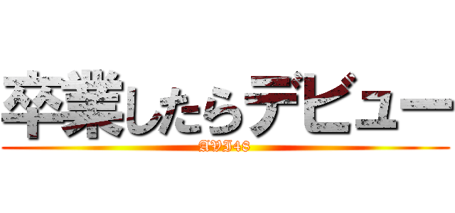 卒業したらデビュー (AVI48)