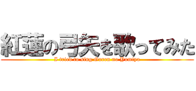 紅蓮の弓矢を歌ってみた (I tried to sing Guren no Yumiya)