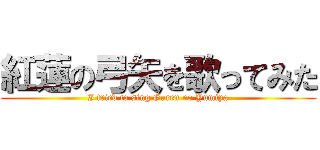 紅蓮の弓矢を歌ってみた (I tried to sing Guren no Yumiya)