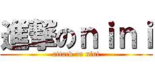 進撃のｎｉｎｉ (attack on nini)