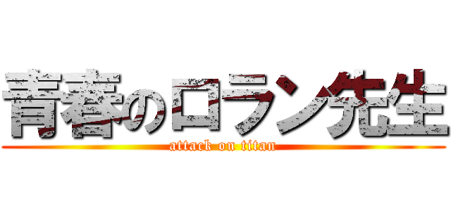 青春のロラン先生 (attack on titan)