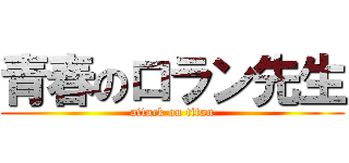 青春のロラン先生 (attack on titan)