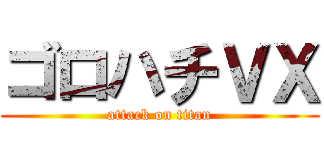 ゴロハチＶＸ (attack on titan)