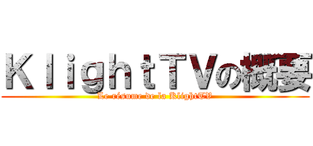 ＫｌｉｇｈｔＴＶの概要 (Le résume de la KlightTV)