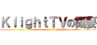 ＫｌｉｇｈｔＴＶの概要 (Le résume de la KlightTV)