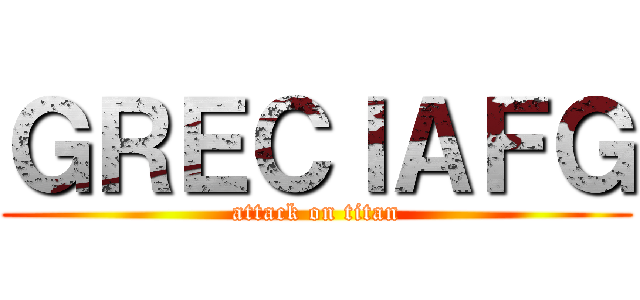 ＧＲＥＣＩＡＦＧ (attack on titan)