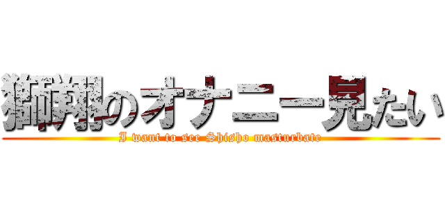 獅翔のオナニー見たい (I want to see Shisho masturbate)