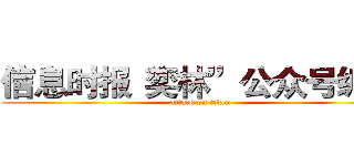 信息时报“奕林”公众号编辑 (attack on titan)