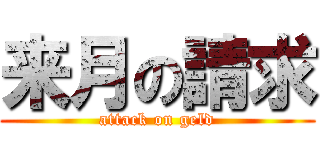 来月の請求 (attack on geld)