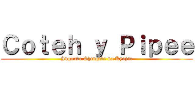 Ｃｏｔｅｈ ｙ Ｐｉｐｅｅ (Jugando Shingeki no Kyojin)