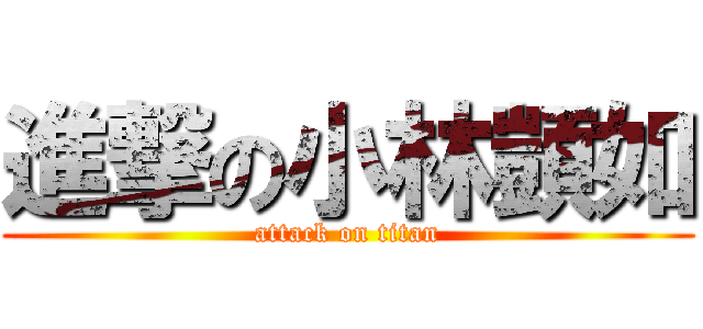 進撃の小林顗如 (attack on titan)