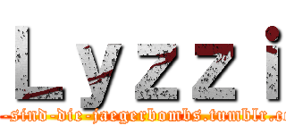 Ｌｙｚｚｉ (wir-sind-die-jaegerbombs.tumblr.com)