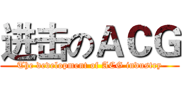 进击のＡＣＧ (The development of ACG industry)