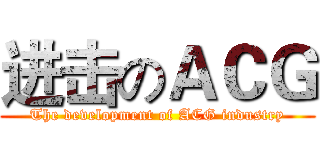 进击のＡＣＧ (The development of ACG industry)
