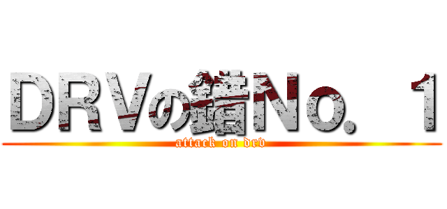 ＤＲＶの錯Ｎｏ．１ (attack on drv)