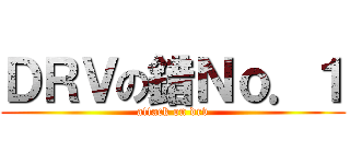 ＤＲＶの錯Ｎｏ．１ (attack on drv)