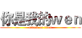 你是我的ｗｅｎ (attack on titan)