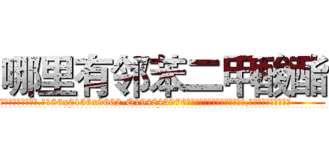 哪里有邻苯二甲酸酯 (哪里有邻苯二甲酸酯【电.话186x0156x9662-Q194843976林氏药业】我们做的是长期生意,靠的是老客户长期支持
参考消息网2月20日报道 韩媒称，“剩女多、离婚率高的城市，房价一定会上涨。”这是中国经济学家金岩石2016年12月参加在上海举行的房地产相关论坛时说的话。
)