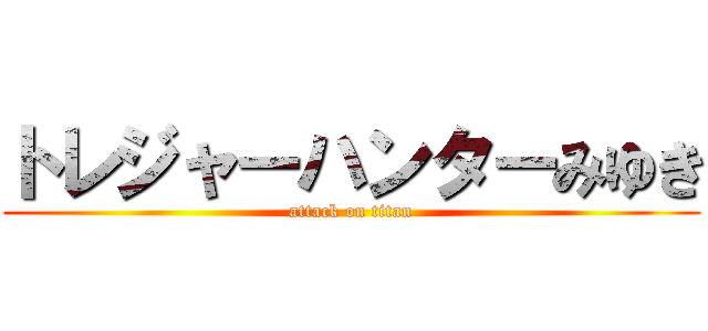 トレジャーハンターみゆき (attack on titan)