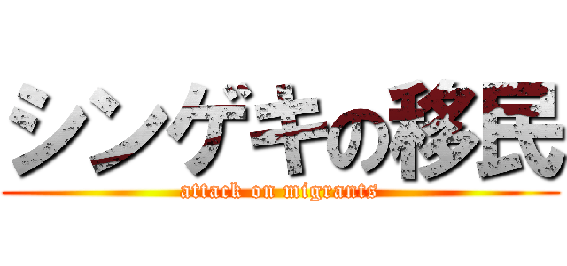 シンゲキの移民 (attack on migrants)