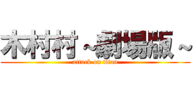 木村村～劇場版～ (attack on titan)