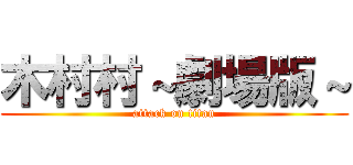 木村村～劇場版～ (attack on titan)