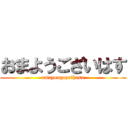 おまようございはす (omayougozaihasu)