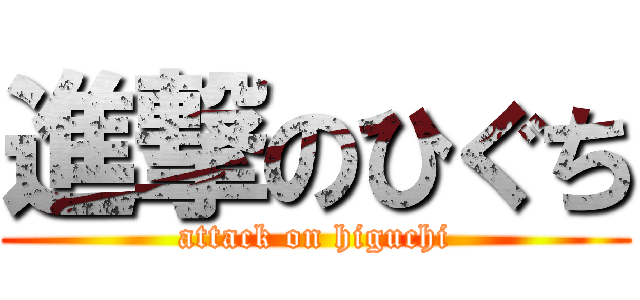 進撃のひぐち (attack on higuchi)