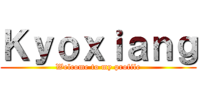 Ｋｙｏｘｉａｎｇ (Welcome to my profile)