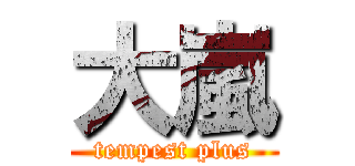 大嵐 (tempest plus)