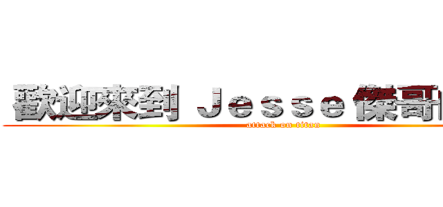  歡迎來到 Ｊｅｓｓｅ 傑哥的頻道  (attack on titan)