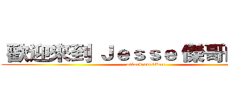  歡迎來到 Ｊｅｓｓｅ 傑哥的頻道  (attack on titan)